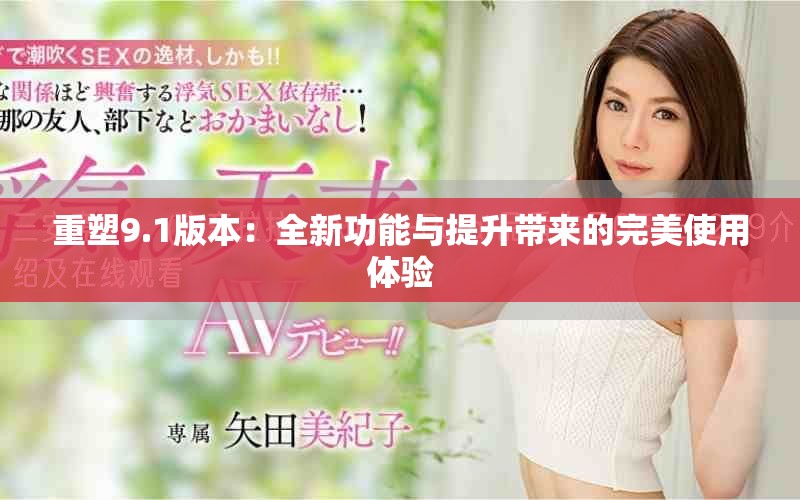 重塑9.1版本：全新功能与提升带来的完美使用体验