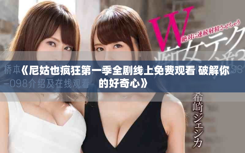《尼姑也疯狂第一季全剧线上免费观看 破解你的好奇心》