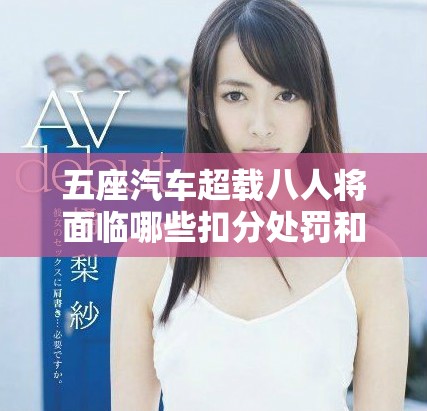五座汽车超载八人将面临哪些扣分处罚和罚款措施