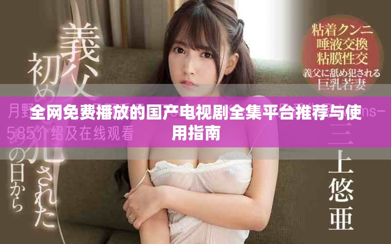全网免费播放的国产电视剧全集平台推荐与使用指南