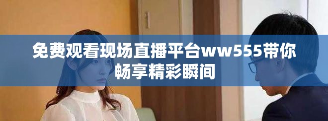 免费观看现场直播平台ww555带你畅享精彩瞬间