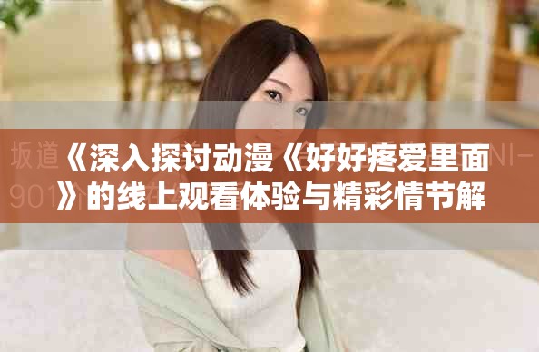 《深入探讨动漫《好好疼爱里面》的线上观看体验与精彩情节解析》