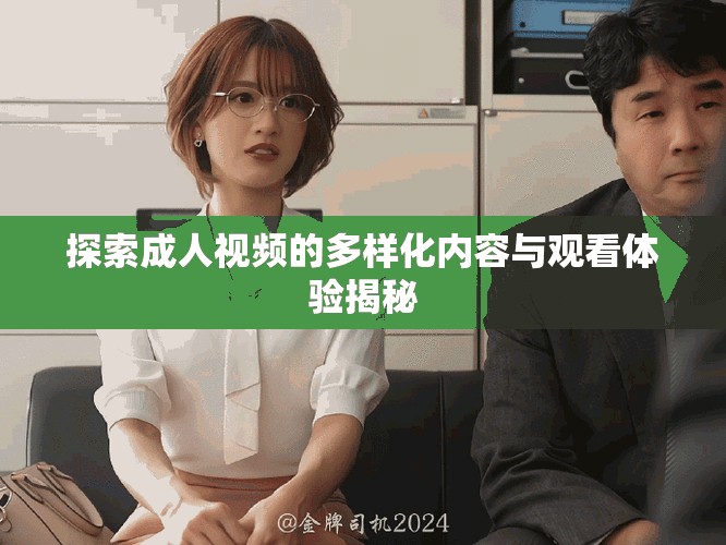 探索成人视频的多样化内容与观看体验揭秘