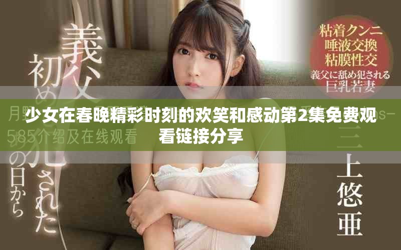 少女在春晚精彩时刻的欢笑和感动第2集免费观看链接分享