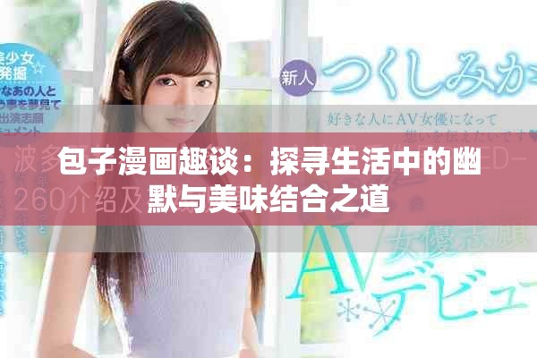 包子漫画趣谈：探寻生活中的幽默与美味结合之道