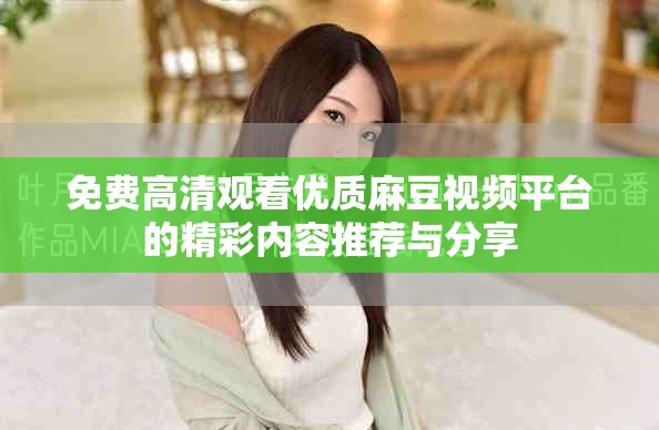 免费高清观看优质麻豆视频平台的精彩内容推荐与分享