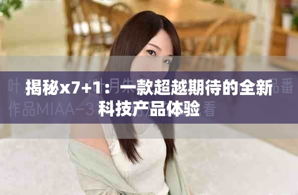 揭秘x7+1：一款超越期待的全新科技产品体验