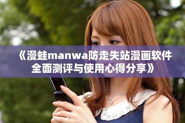 《漫蛙manwa防走失站漫画软件全面测评与使用心得分享》