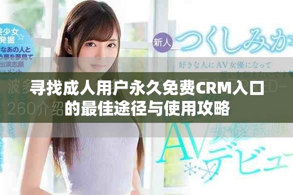 寻找成人用户永久免费CRM入口的最佳途径与使用攻略
