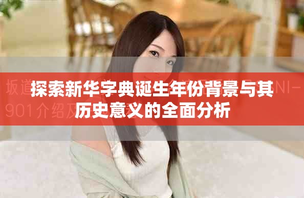探索新华字典诞生年份背景与其历史意义的全面分析