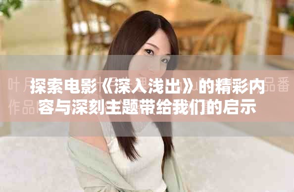 探索电影《深入浅出》的精彩内容与深刻主题带给我们的启示