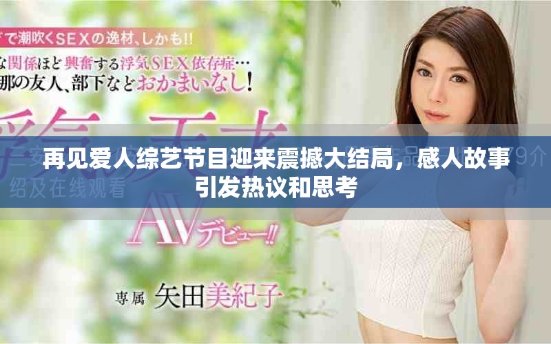再见爱人综艺节目迎来震撼大结局，感人故事引发热议和思考