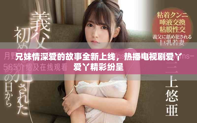 兄妹情深爱的故事全新上线，热播电视剧爱丫爱丫精彩纷呈