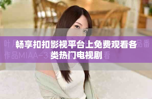 畅享扣扣影视平台上免费观看各类热门电视剧