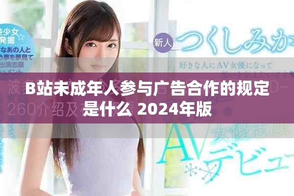 B站未成年人参与广告合作的规定是什么 2024年版