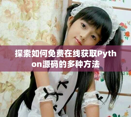 探索如何免费在线获取Python源码的多种方法