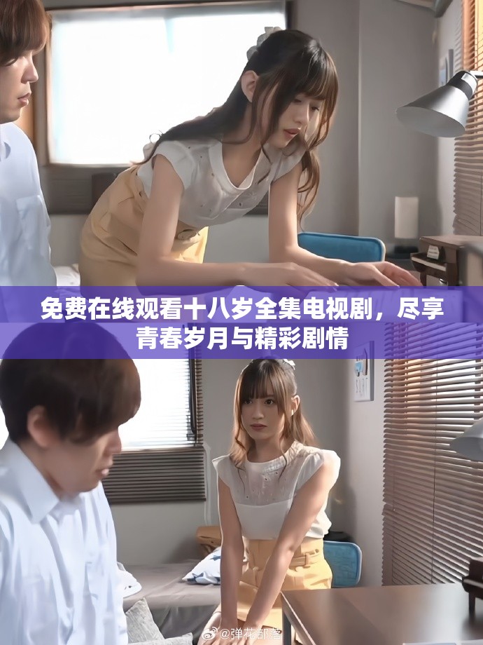 免费在线观看十八岁全集电视剧，尽享青春岁月与精彩剧情