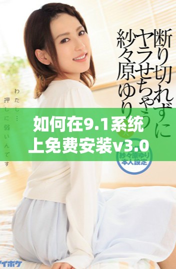 如何在9.1系统上免费安装v3.0.2版本指南