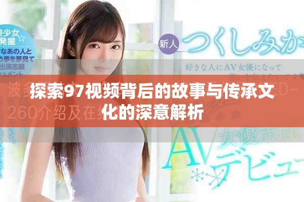 探索97视频背后的故事与传承文化的深意解析
