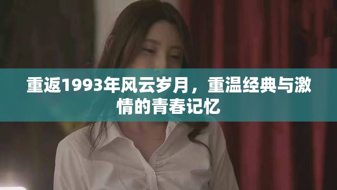 重返1993年风云岁月，重温经典与激情的青春记忆