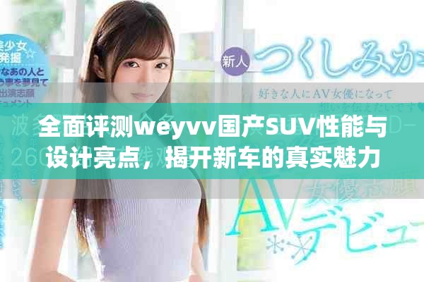 全面评测weyvv国产SUV性能与设计亮点，揭开新车的真实魅力