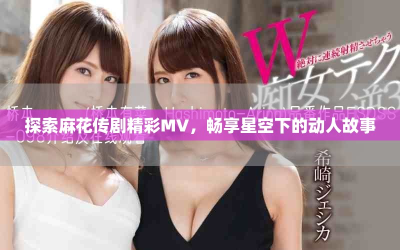 探索麻花传剧精彩MV，畅享星空下的动人故事