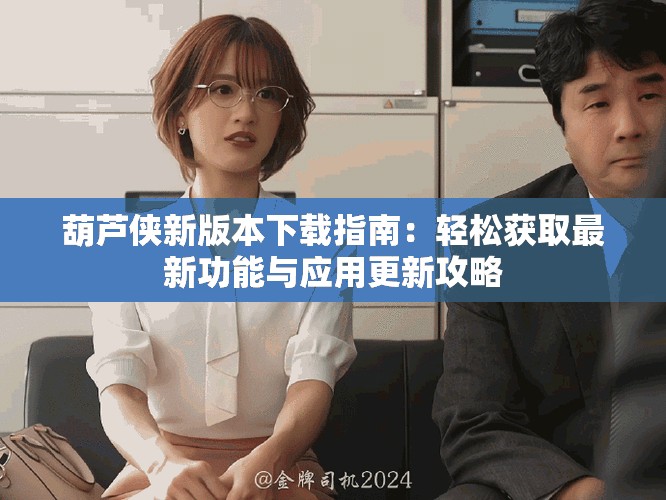 葫芦侠新版本下载指南：轻松获取最新功能与应用更新攻略