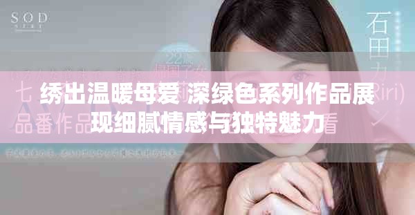 绣出温暖母爱 深绿色系列作品展现细腻情感与独特魅力