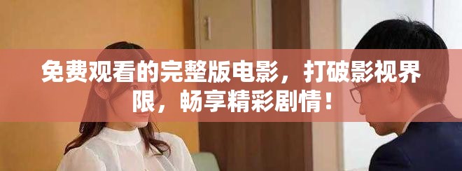 免费观看的完整版电影，打破影视界限，畅享精彩剧情！