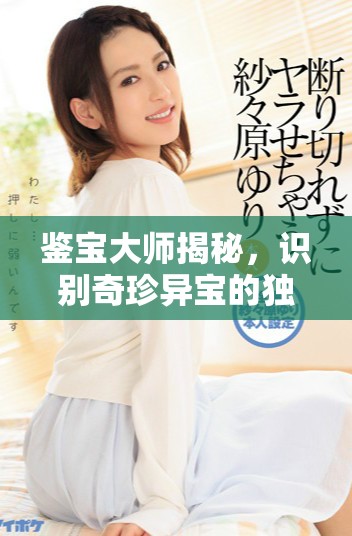 鉴宝大师揭秘，识别奇珍异宝的独特技巧与方法
