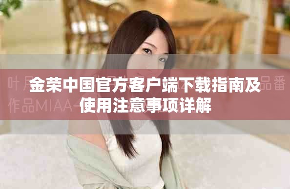 金荣中国官方客户端下载指南及使用注意事项详解