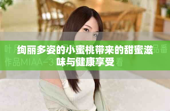 绚丽多姿的小蜜桃带来的甜蜜滋味与健康享受