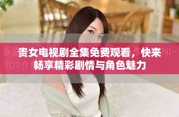 贵女电视剧全集免费观看，快来畅享精彩剧情与角色魅力