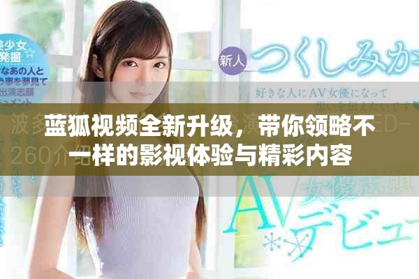 蓝狐视频全新升级，带你领略不一样的影视体验与精彩内容
