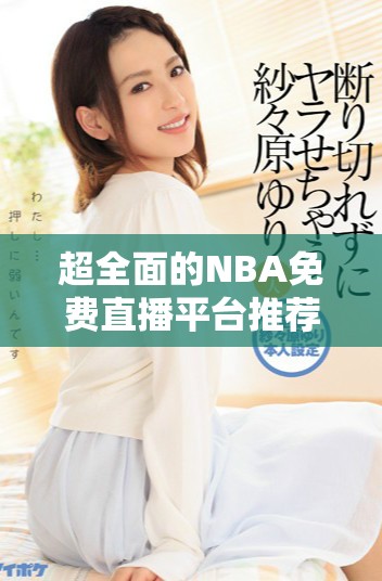 超全面的NBA免费直播平台推荐 让球迷畅享赛事激情