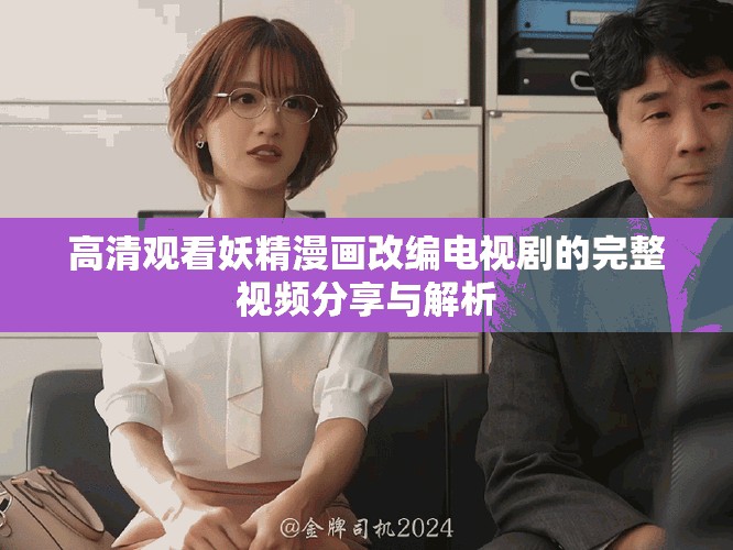 高清观看妖精漫画改编电视剧的完整视频分享与解析