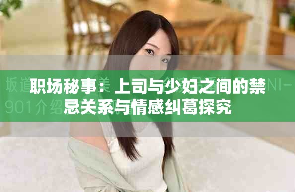 职场秘事：上司与少妇之间的禁忌关系与情感纠葛探究