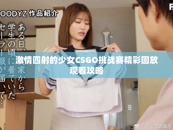 激情四射的少女CSGO挑战赛精彩回放观看攻略