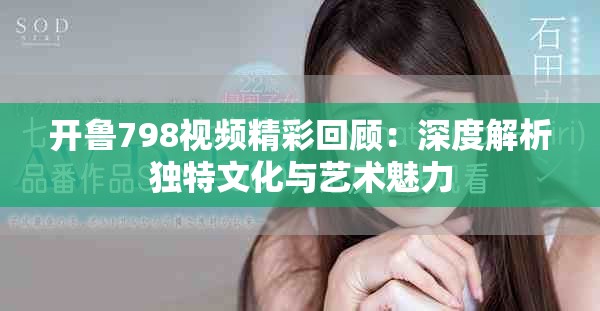 开鲁798视频精彩回顾：深度解析独特文化与艺术魅力