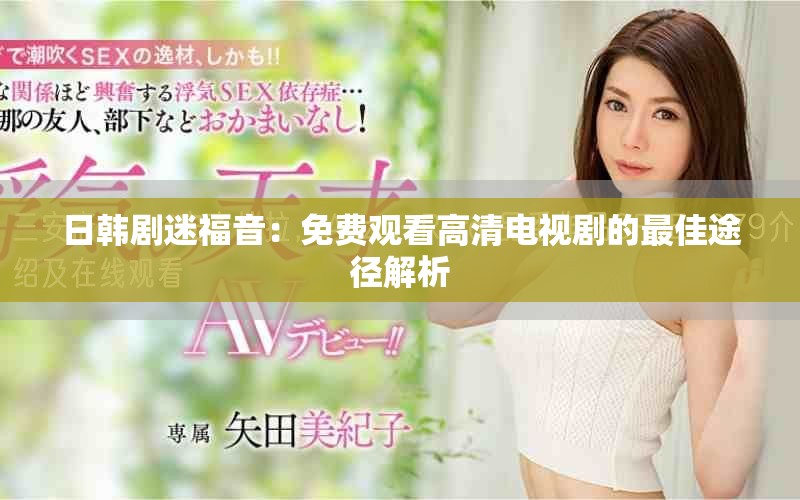 日韩剧迷福音：免费观看高清电视剧的最佳途径解析