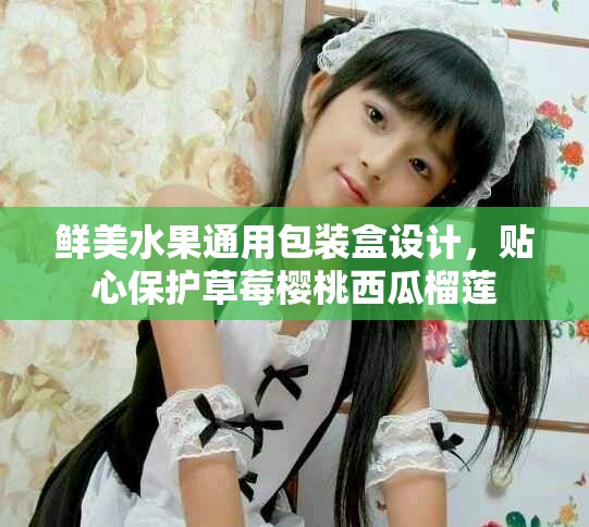 鲜美水果通用包装盒设计，贴心保护草莓樱桃西瓜榴莲
