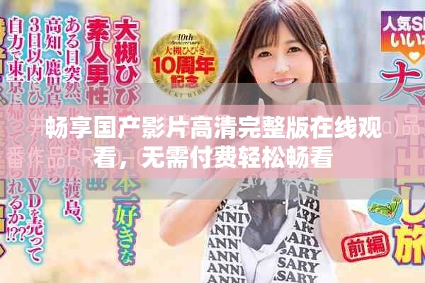 畅享国产影片高清完整版在线观看，无需付费轻松畅看