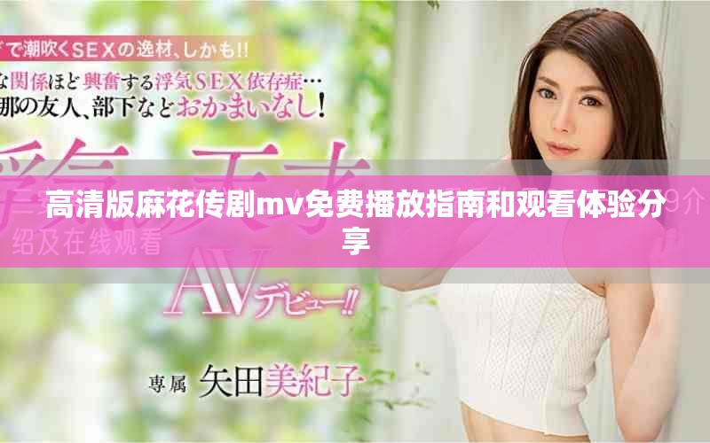高清版麻花传剧mv免费播放指南和观看体验分享