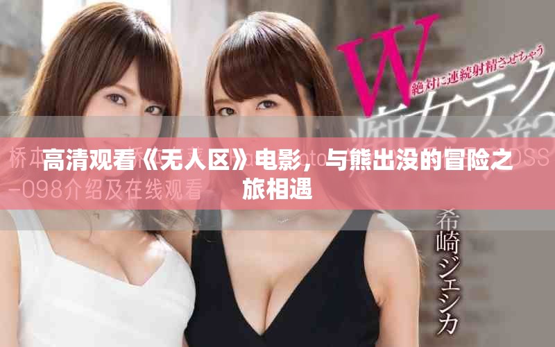 高清观看《无人区》电影，与熊出没的冒险之旅相遇