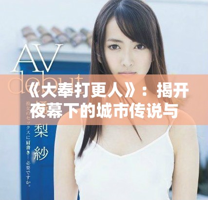 《大奉打更人》：揭开夜幕下的城市传说与正义故事