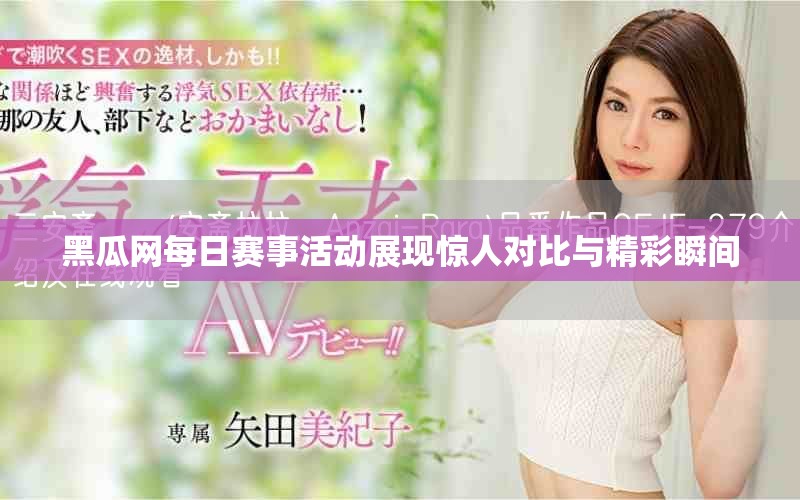 黑瓜网每日赛事活动展现惊人对比与精彩瞬间