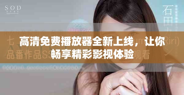 高清免费播放器全新上线，让你畅享精彩影视体验