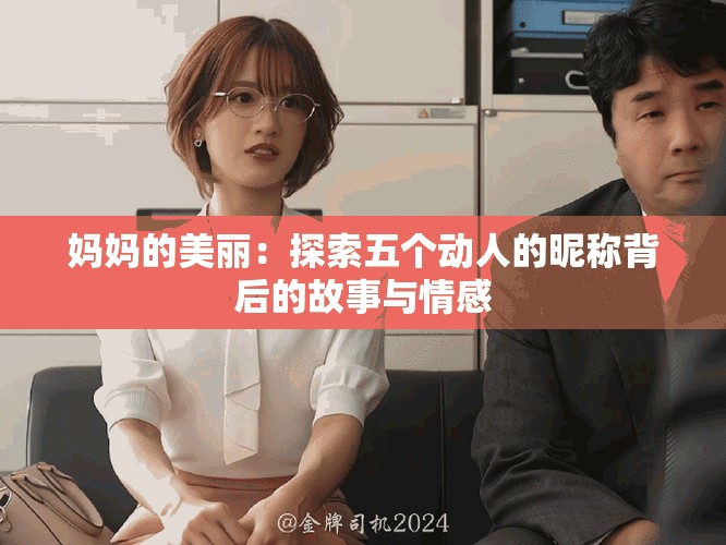 妈妈的美丽：探索五个动人的昵称背后的故事与情感