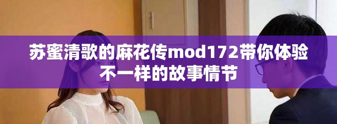苏蜜清歌的麻花传mod172带你体验不一样的故事情节