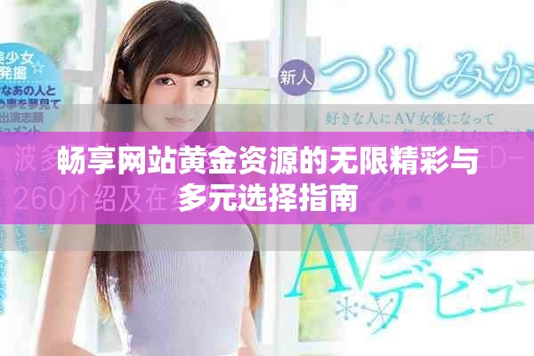 畅享网站黄金资源的无限精彩与多元选择指南